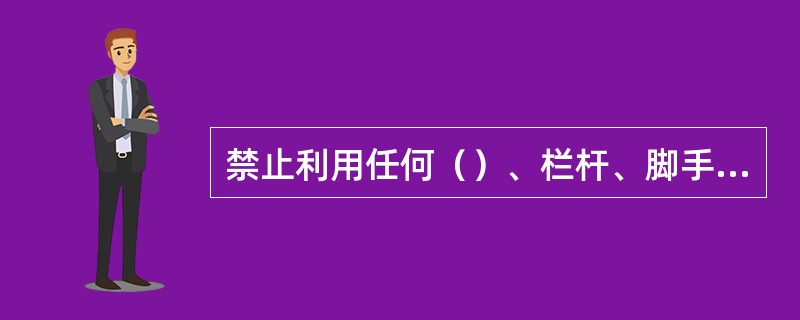 禁止利用任何（）、栏杆、脚手架悬吊（）和起吊设备。