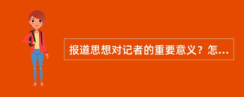 报道思想对记者的重要意义？怎样才能明确报道思想？