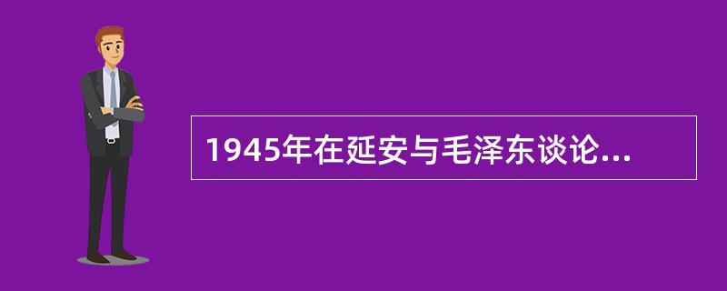 1945年在延安与毛泽东谈论跳出“人亡政息”历史周期率的民主人士是（）。