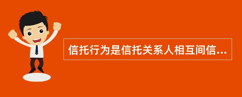 信托行为是信托关系人相互间信任的基础上建立的