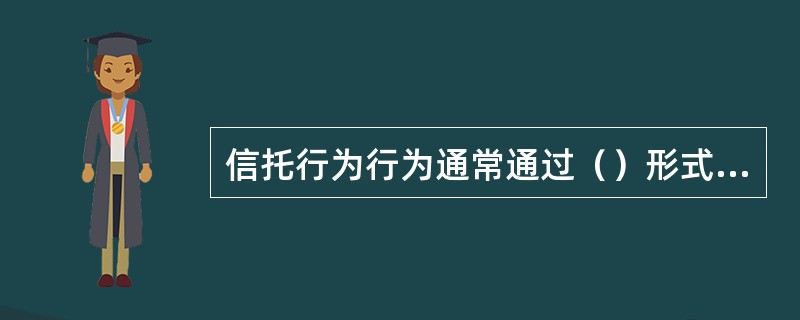 信托行为行为通常通过（）形式来表现。