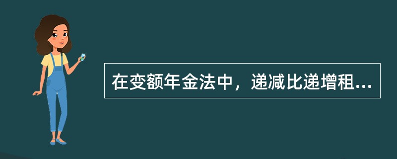 在变额年金法中，递减比递增租金总额多