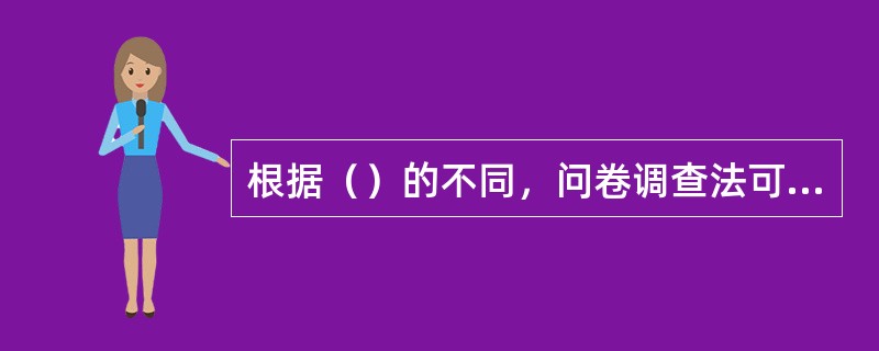 根据（）的不同，问卷调查法可分为自填问卷法和结构访问法两种主要类型。