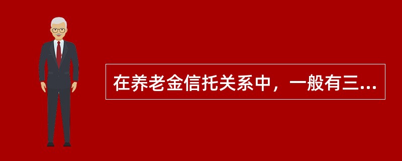 在养老金信托关系中，一般有三方当事人（）