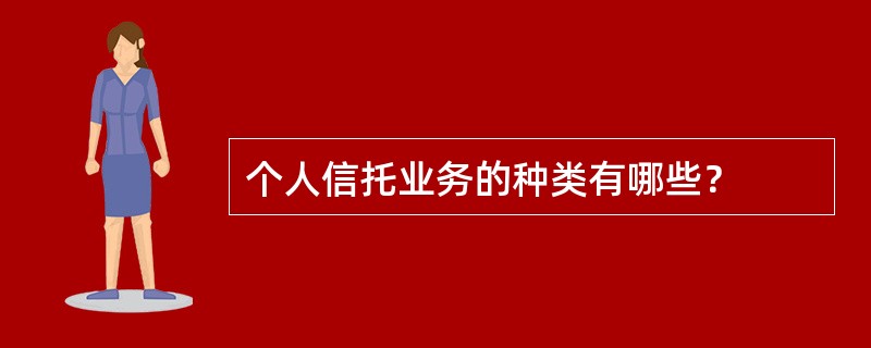 个人信托业务的种类有哪些？