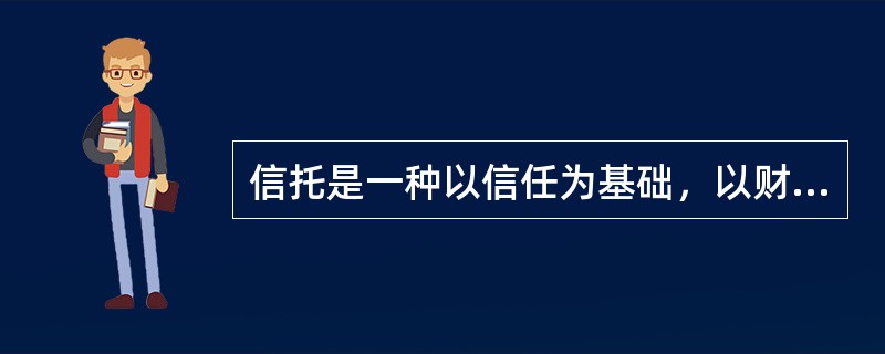 信托是一种以信任为基础，以财产为中心，以（）为方式的财产管理制度