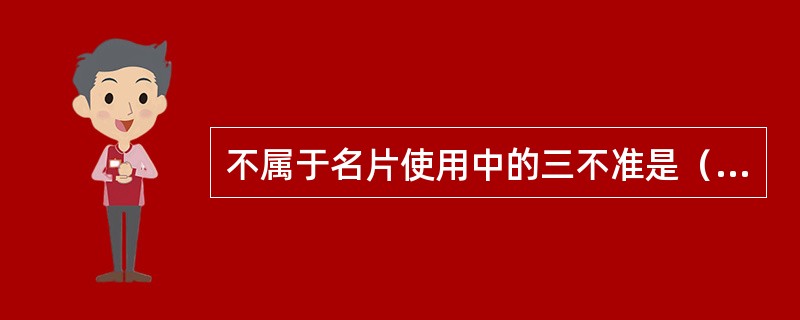 不属于名片使用中的三不准是（）。