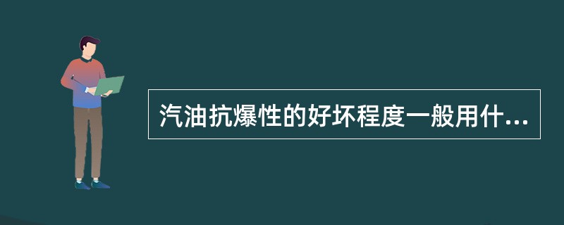 汽油抗爆性的好坏程度一般用什么表示（）