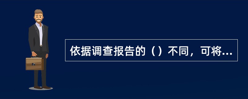 依据调查报告的（）不同，可将其分为学术性调查报告和应用性调查报告。