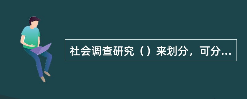 社会调查研究（）来划分，可分为描述型研究和解释型研究。