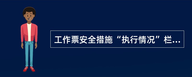 工作票安全措施“执行情况”栏中，对于不需要做安全措施的，工作许可人在对应的“执行