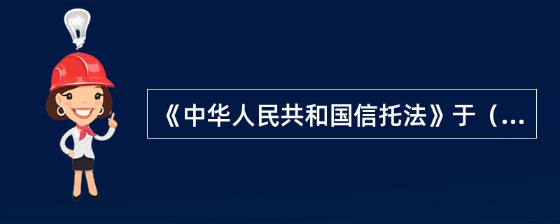 《中华人民共和国信托法》于（）年正式实施。