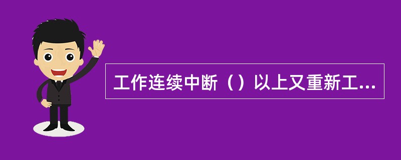 工作连续中断（）以上又重新工作者，需重新进行安规考试。