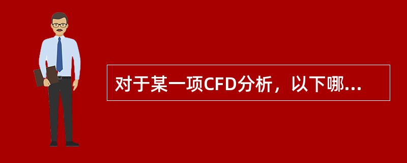 对于某一项CFD分析，以下哪些数据是需要用到的？（）