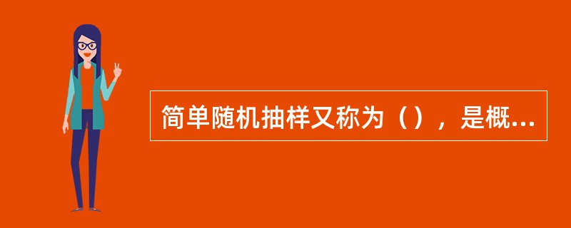 简单随机抽样又称为（），是概率抽样的最基本形式。