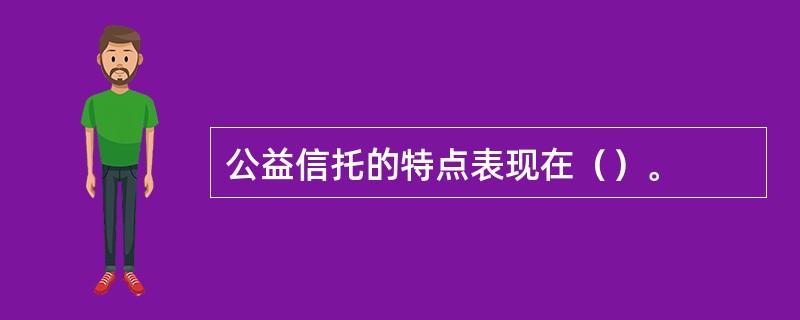 公益信托的特点表现在（）。