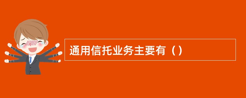 通用信托业务主要有（）