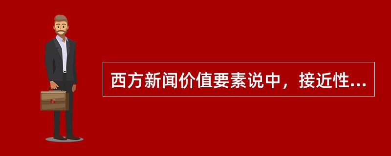 西方新闻价值要素说中，接近性主要是指（）