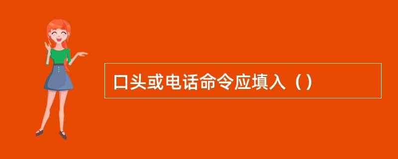 口头或电话命令应填入（）