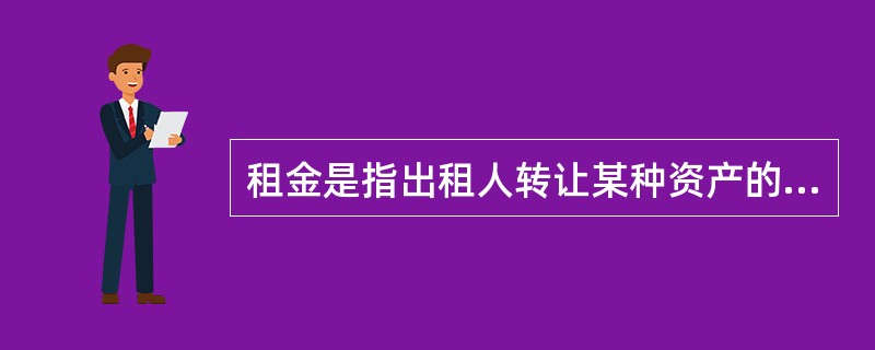 租金是指出租人转让某种资产的使用权给承租人而按约定条件定期分次向承租人收取的（）