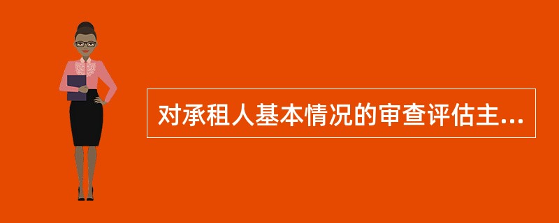 对承租人基本情况的审查评估主要包括（）、经营管理能力、盈利能力三个方面。