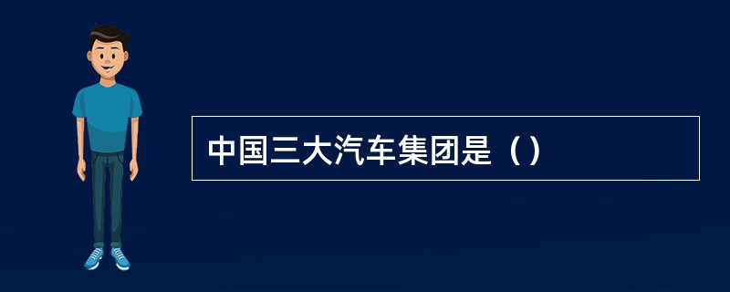 中国三大汽车集团是（）