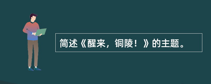 简述《醒来，铜陵！》的主题。