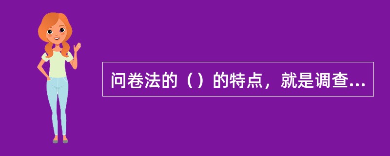 问卷法的（）的特点，就是调查者不与被调查者直接见面，而由被调查者自己填写；但也可