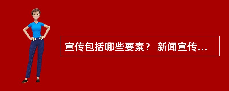 宣传包括哪些要素？ 新闻宣传与宣传之间存在哪些联系与区别？