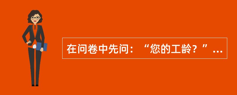 在问卷中先问：“您的工龄？”后再问：“您哪年参加工作？当时的年龄？”是问卷中的（