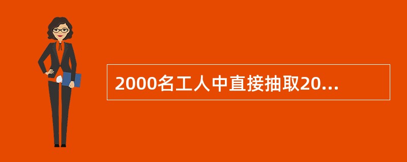 2000名工人中直接抽取200名工人进行调查，则单个的工人是（）。
