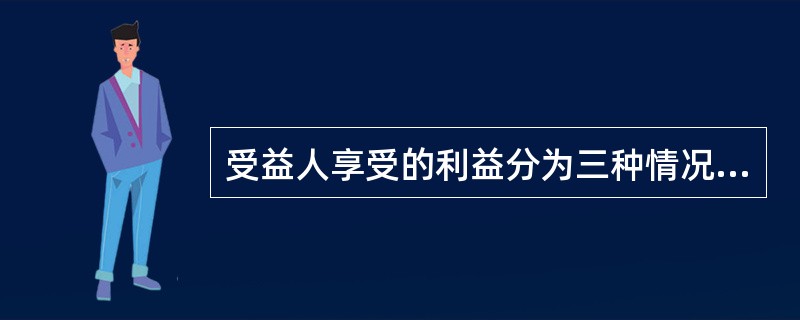 受益人享受的利益分为三种情况：本金受益、（）、全部受益
