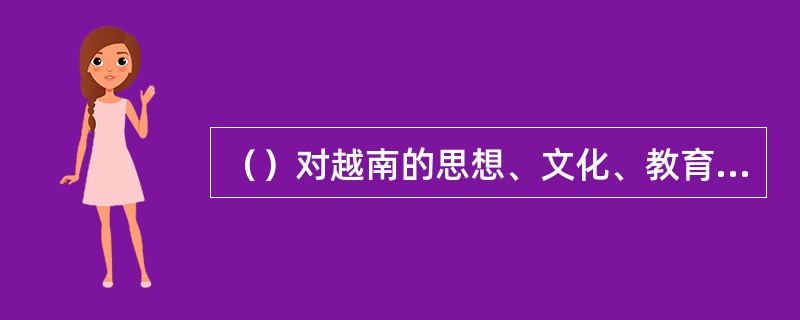 （）对越南的思想、文化、教育、风俗习惯等方面产生了巨大的影响。