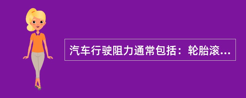 汽车行驶阻力通常包括：轮胎滚动阻力、迎风阻力、加速阻力，以及（）。