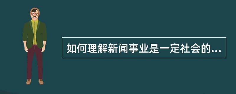 如何理解新闻事业是一定社会的经济基础通过新闻手段的反映？