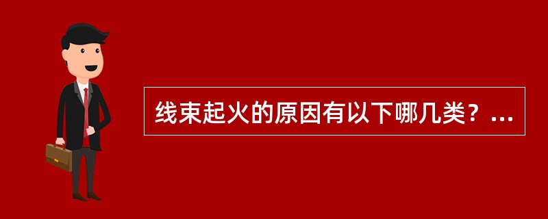 线束起火的原因有以下哪几类？（）