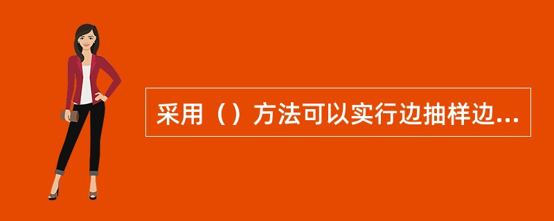 采用（）方法可以实行边抽样边建立抽样框。