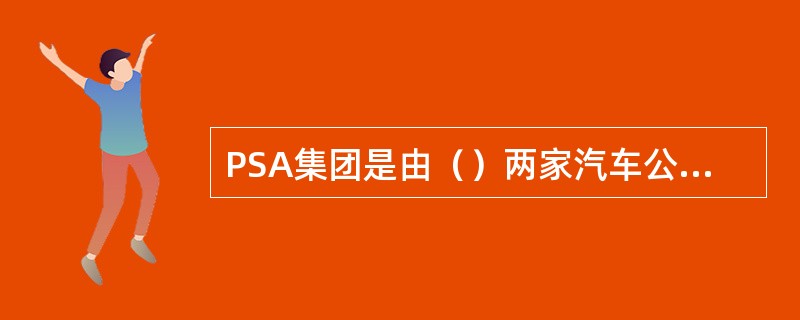 PSA集团是由（）两家汽车公司合并而成的。