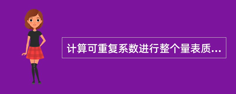计算可重复系数进行整个量表质量考核的是（）量表。
