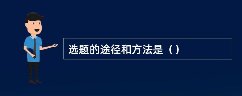 选题的途径和方法是（）