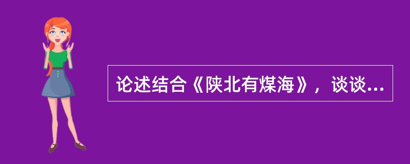 论述结合《陕北有煤海》，谈谈其绘声绘色、形象生动的写作特点。