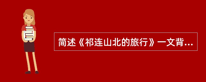 简述《祁连山北的旅行》一文背景材料的使用特色。