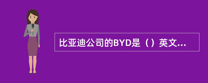 比亚迪公司的BYD是（）英文单词的缩写。