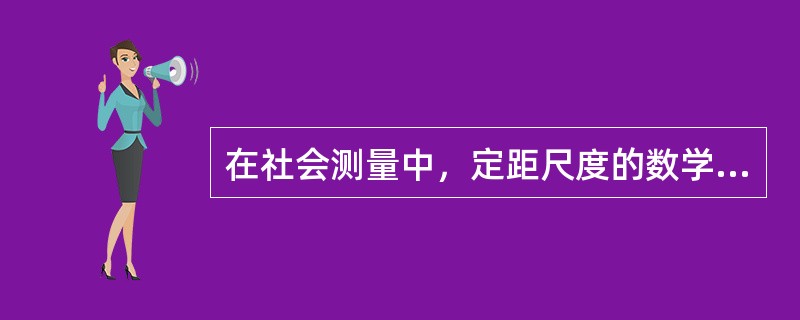 在社会测量中，定距尺度的数学特性可用以下符号来表示（）。
