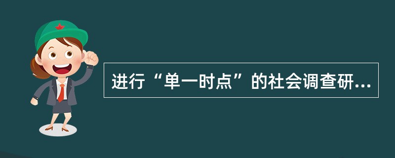 进行“单一时点”的社会调查研究是属于（）