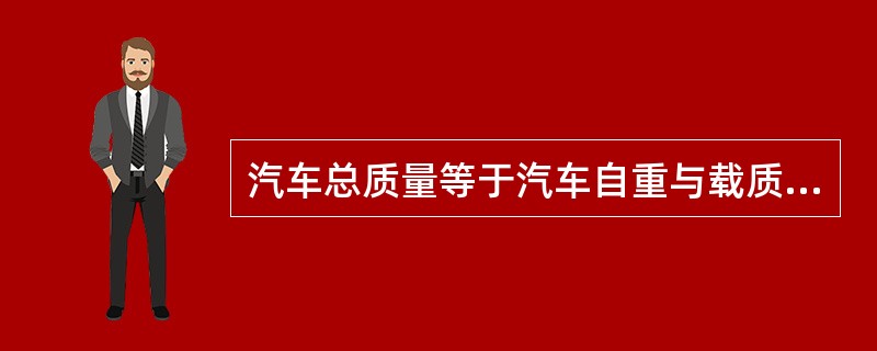 汽车总质量等于汽车自重与载质量之和。