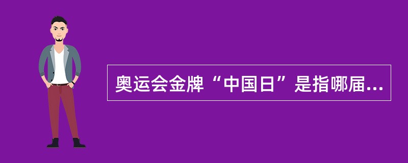 奥运会金牌“中国日”是指哪届奥运会？具体时间是何时？为何有这一称谓？