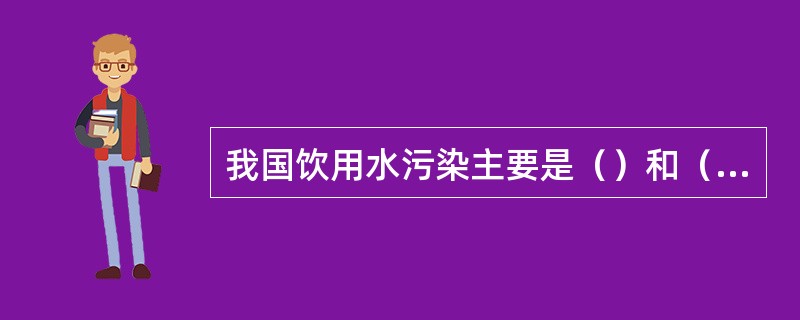 我国饮用水污染主要是（）和（）两类。