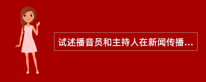 试述播音员和主持人在新闻传播中的地位和作用？