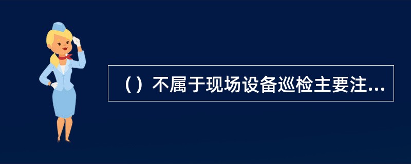 （）不属于现场设备巡检主要注意的事项。